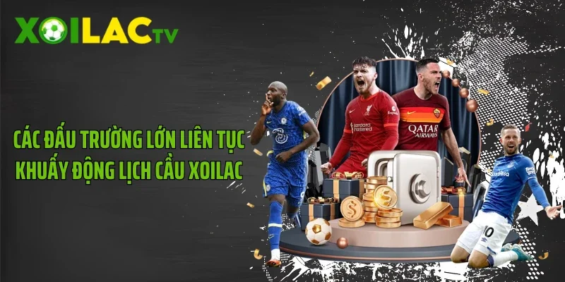 Các đấu trường lớn liên tục khuấy động lịch cầu Xoilac