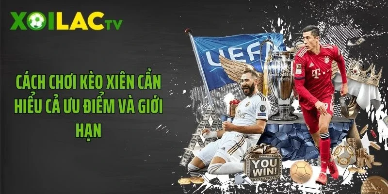 Cách chơi kèo xiên cần hiểu cả ưu điểm và giới hạn