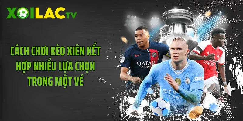 Cách chơi kèo xiên kết hợp nhiều lựa chọn trong một vé