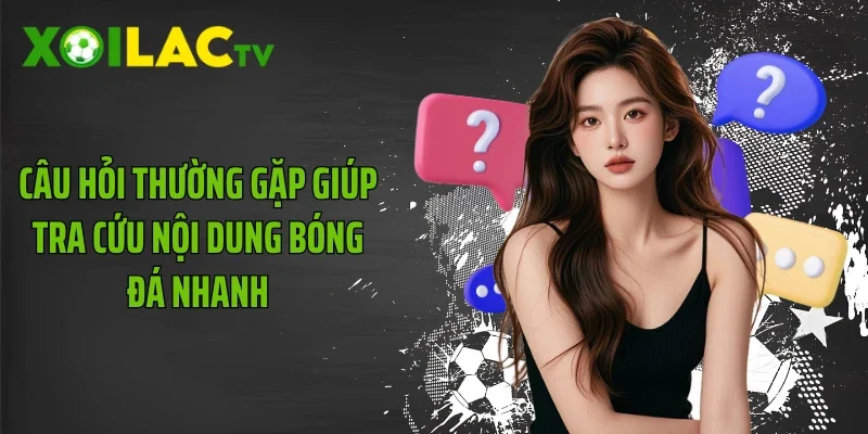 Câu hỏi thường gặp giúp tra cứu nội dung bóng đá nhanh