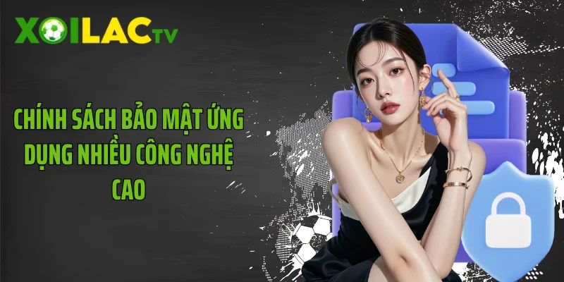 Chính sách bảo mật ứng dụng nhiều công nghệ cao