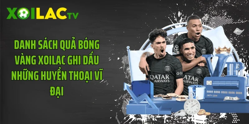 Danh Sách Quả Bóng Vàng Xoilac Ghi Dấu Những Huyền Thoại Vĩ Đại