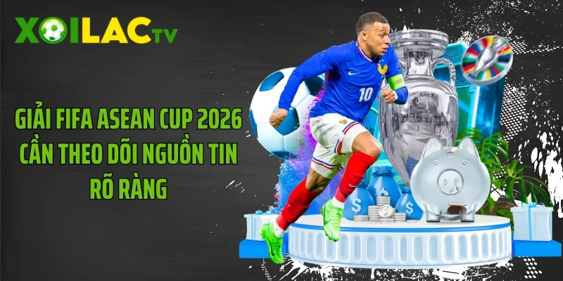 Giải FIFA ASEAN Cup 2026 cần theo dõi nguồn tin rõ ràng