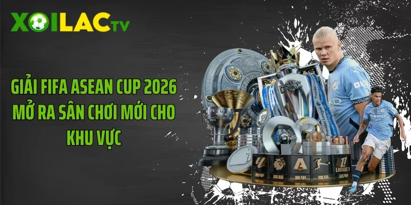 Giải FIFA ASEAN Cup 2026 Mở Ra Sân Chơi Mới Cho Khu Vực