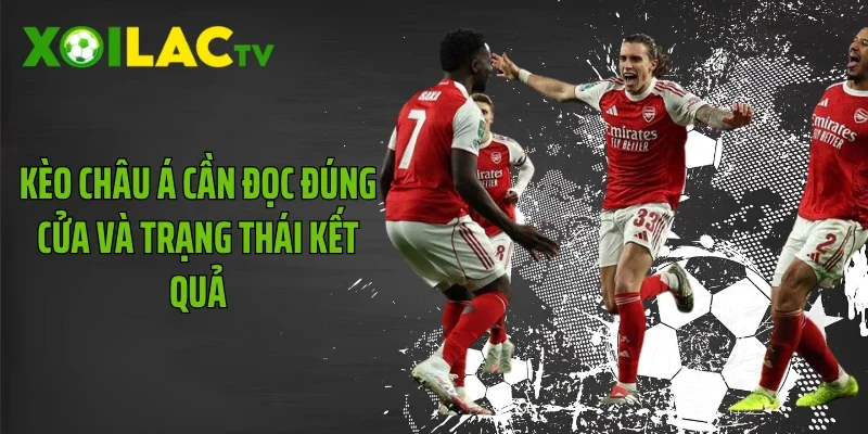 Kèo châu Á cần đọc đúng cửa và trạng thái kết quả