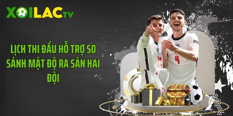Lịch thi đấu hỗ trợ so sánh mật độ ra sân hai đội