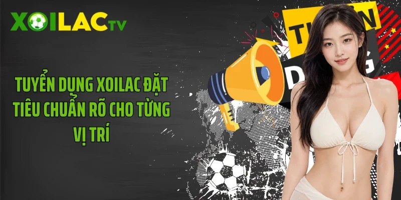 Tuyển dụng Xoilac đặt tiêu chuẩn rõ cho từng vị trí